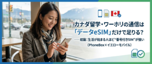 カナダ留学・ワーホリの通信は「データeSIM」だけで足りる？──結論：生活が始まる人ほど“番号付きSIM”が強い（PhoneBox×イエローモバイル）